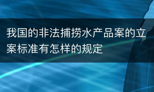 我国的非法捕捞水产品案的立案标准有怎样的规定