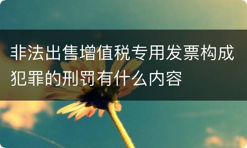 非法出售增值税专用发票构成犯罪的刑罚有什么内容