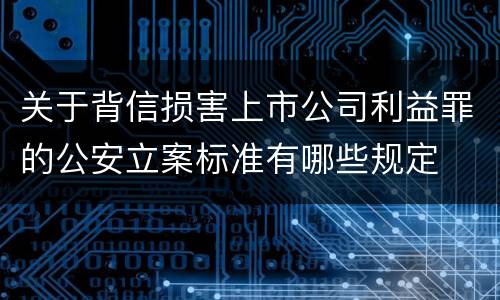 关于背信损害上市公司利益罪的公安立案标准有哪些规定