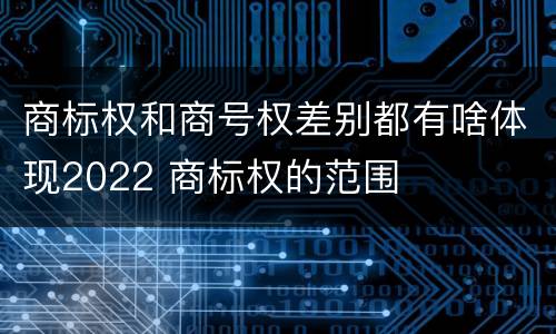 商标权和商号权差别都有啥体现2022 商标权的范围