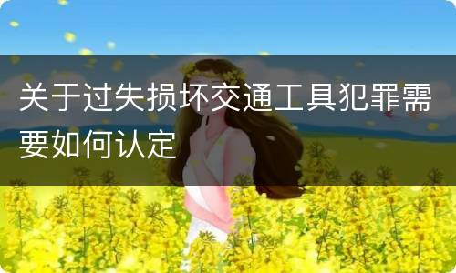关于过失损坏交通工具犯罪需要如何认定