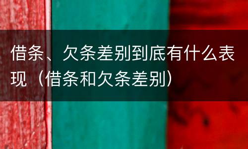 借条、欠条差别到底有什么表现（借条和欠条差别）