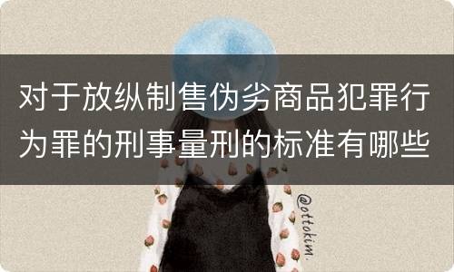 对于放纵制售伪劣商品犯罪行为罪的刑事量刑的标准有哪些