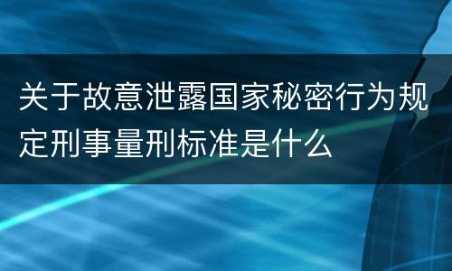 关于故意泄露国家秘密行为规定刑事量刑标准是什么