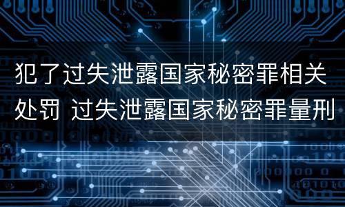 犯了过失泄露国家秘密罪相关处罚 过失泄露国家秘密罪量刑