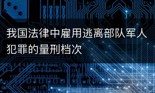 我国法律中雇用逃离部队军人犯罪的量刑档次