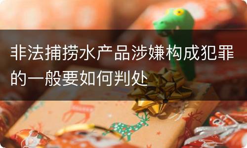 非法捕捞水产品涉嫌构成犯罪的一般要如何判处