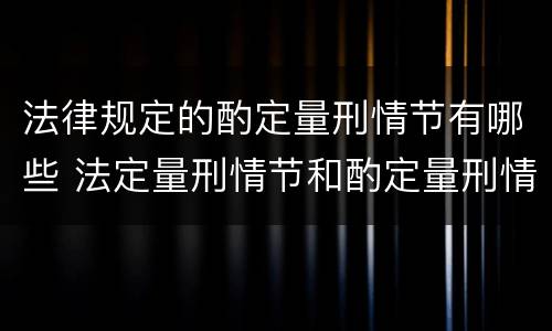 法律规定的酌定量刑情节有哪些 法定量刑情节和酌定量刑情节有哪些