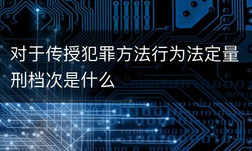 对于传授犯罪方法行为法定量刑档次是什么