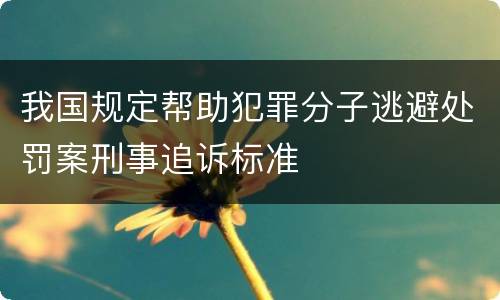 我国规定帮助犯罪分子逃避处罚案刑事追诉标准