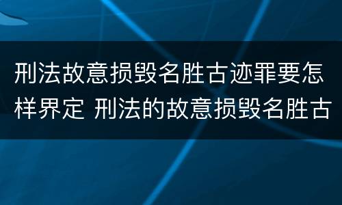 刑法故意损毁名胜古迹罪要怎样界定 刑法的故意损毁名胜古迹