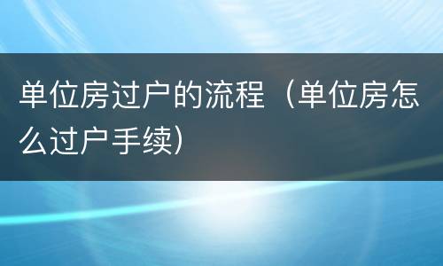 单位房过户的流程（单位房怎么过户手续）