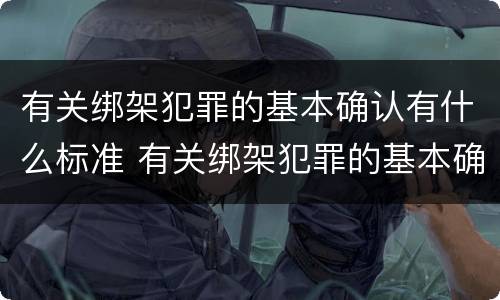 有关绑架犯罪的基本确认有什么标准 有关绑架犯罪的基本确认有什么标准吗