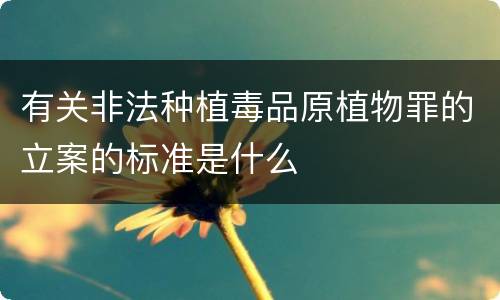有关非法种植毒品原植物罪的立案的标准是什么