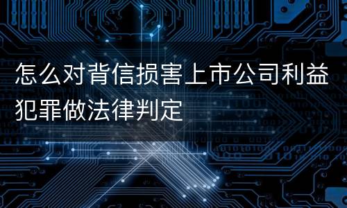 怎么对背信损害上市公司利益犯罪做法律判定
