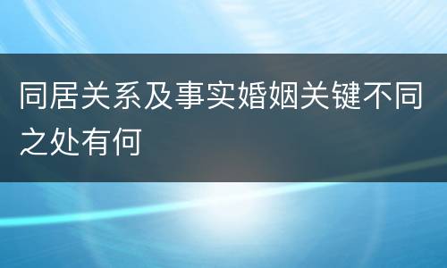 同居关系及事实婚姻关键不同之处有何
