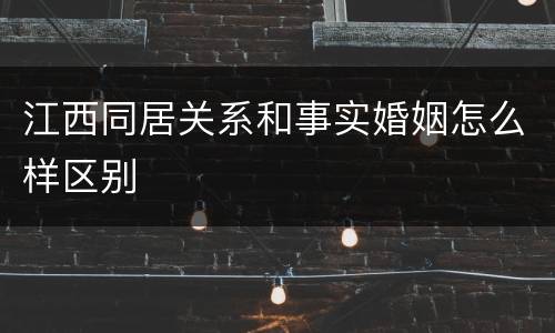江西同居关系和事实婚姻怎么样区别