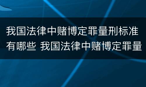 我国法律中赌博定罪量刑标准有哪些 我国法律中赌博定罪量刑标准有哪些