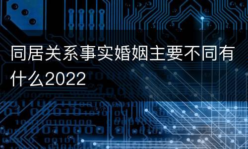 同居关系事实婚姻主要不同有什么2022