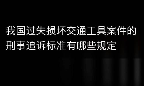 我国过失损坏交通工具案件的刑事追诉标准有哪些规定