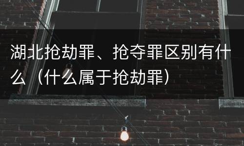 湖北抢劫罪、抢夺罪区别有什么（什么属于抢劫罪）