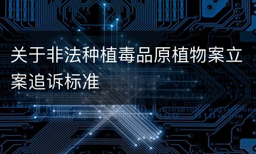 关于非法种植毒品原植物案立案追诉标准