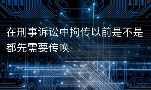 在刑事诉讼中拘传以前是不是都先需要传唤