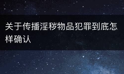 关于传播淫秽物品犯罪到底怎样确认