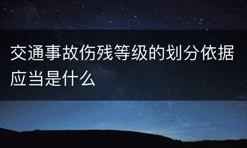 交通事故伤残等级的划分依据应当是什么