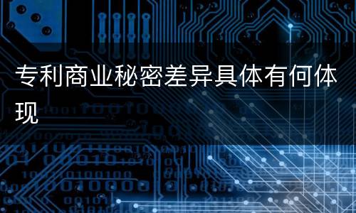 专利商业秘密差异具体有何体现