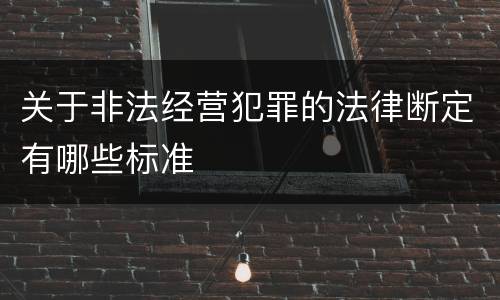 关于非法经营犯罪的法律断定有哪些标准