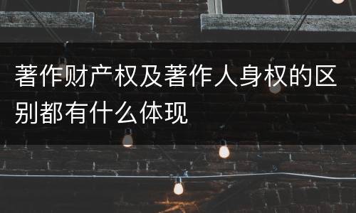 著作财产权及著作人身权的区别都有什么体现