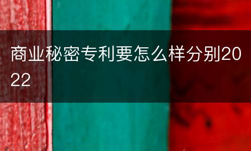 商业秘密专利要怎么样分别2022