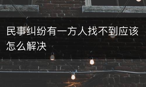 民事纠纷有一方人找不到应该怎么解决