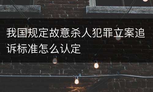 我国规定故意杀人犯罪立案追诉标准怎么认定