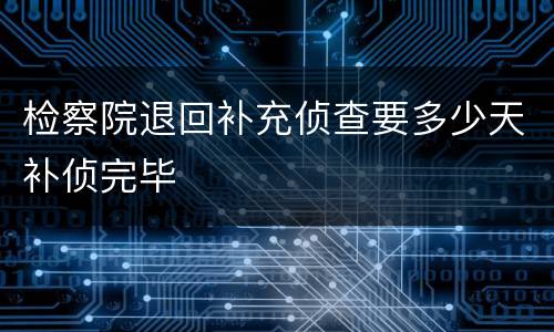 检察院退回补充侦查要多少天补侦完毕