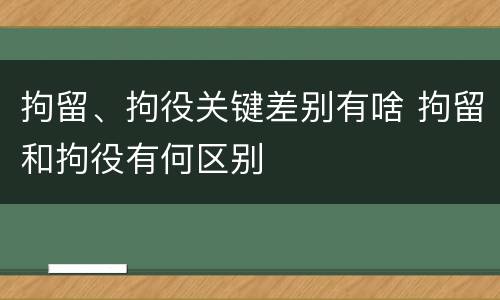 拘留、拘役关键差别有啥 拘留和拘役有何区别