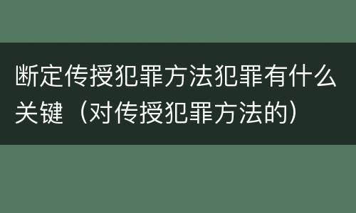 断定传授犯罪方法犯罪有什么关键（对传授犯罪方法的）