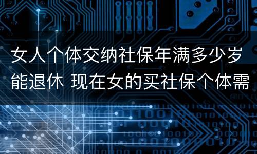女人个体交纳社保年满多少岁能退休 现在女的买社保个体需要多少岁退休