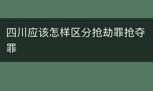 四川应该怎样区分抢劫罪抢夺罪