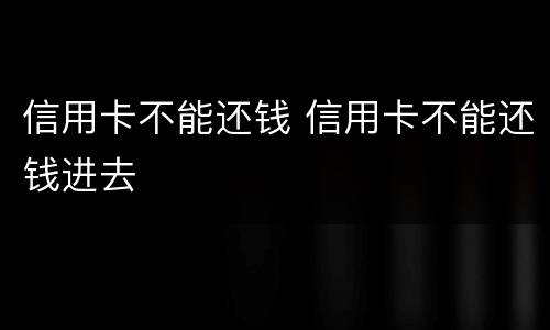 信用卡不能还钱 信用卡不能还钱进去