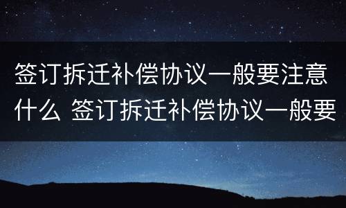 签订拆迁补偿协议一般要注意什么 签订拆迁补偿协议一般要注意什么事项