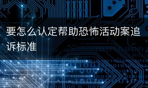 要怎么认定帮助恐怖活动案追诉标准
