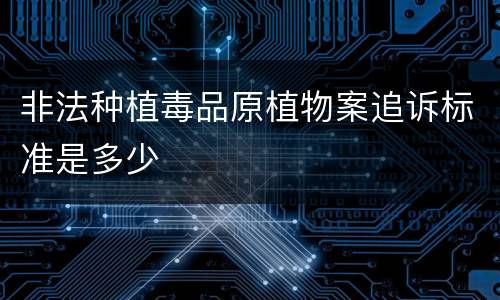 非法种植毒品原植物案追诉标准是多少
