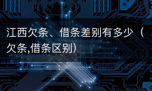 江西欠条、借条差别有多少（欠条,借条区别）
