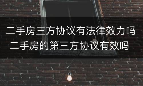 二手房三方协议有法律效力吗 二手房的第三方协议有效吗