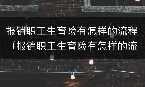 报销职工生育险有怎样的流程（报销职工生育险有怎样的流程和时间）