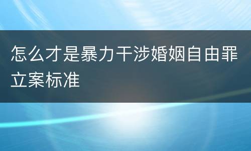 怎么才是暴力干涉婚姻自由罪立案标准