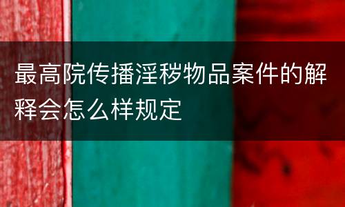 最高院传播淫秽物品案件的解释会怎么样规定