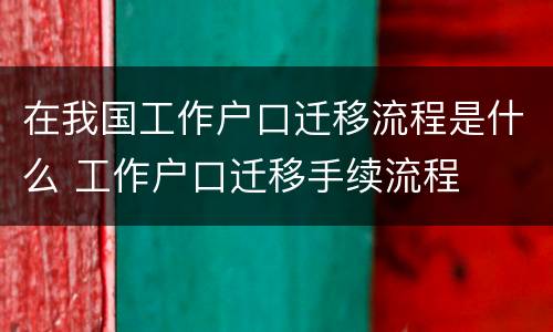 在我国工作户口迁移流程是什么 工作户口迁移手续流程